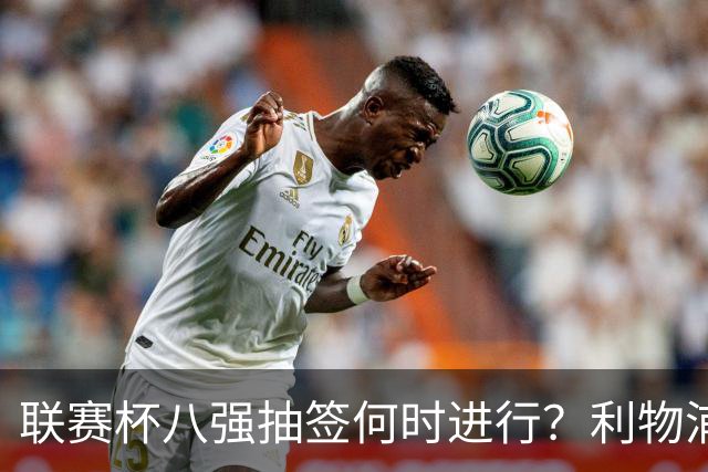 联赛杯八强抽签何时进行？利物浦切尔西战后当晚揭晓
